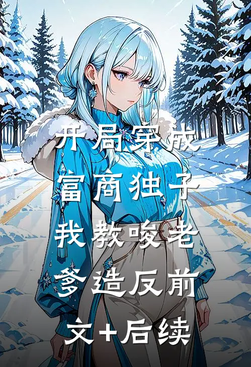 开局穿成富商独子，我教唆老爹造反前文+后续