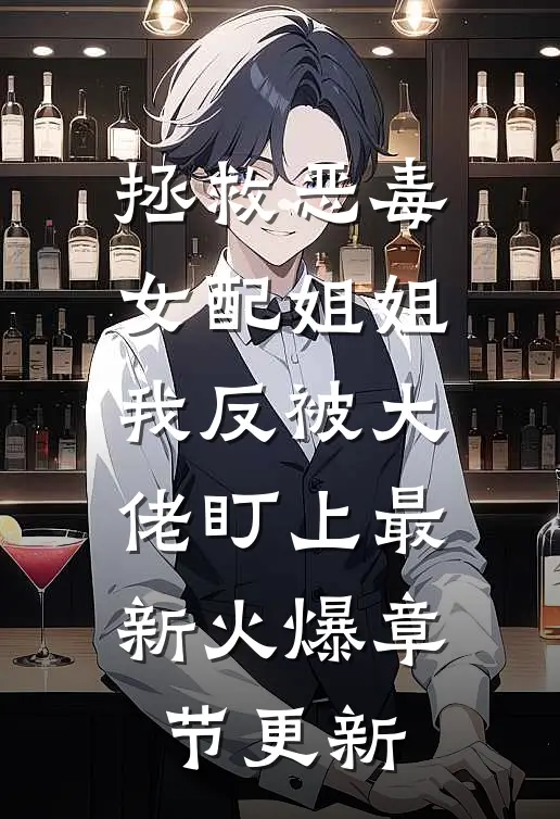拯救恶毒女配姐姐我反被大佬盯上最新火爆章节更新