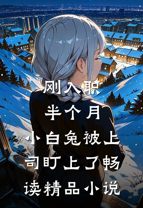 刚入职半个月，小白兔被上司盯上了畅读精品小说