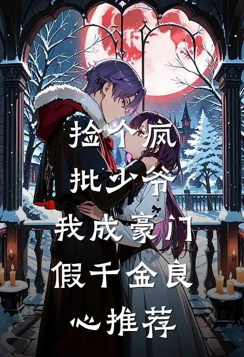 捡个疯批少爷，我成豪门假千金良心推荐