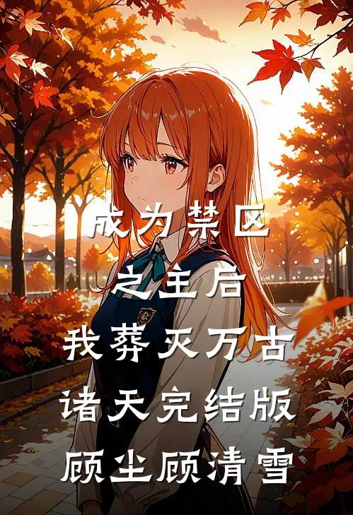 成为禁区之主后，我葬灭万古诸天完结版顾尘顾清雪