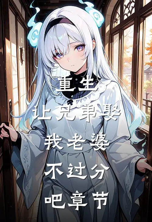 重生让兄弟娶我老婆,不过分吧章节阅读