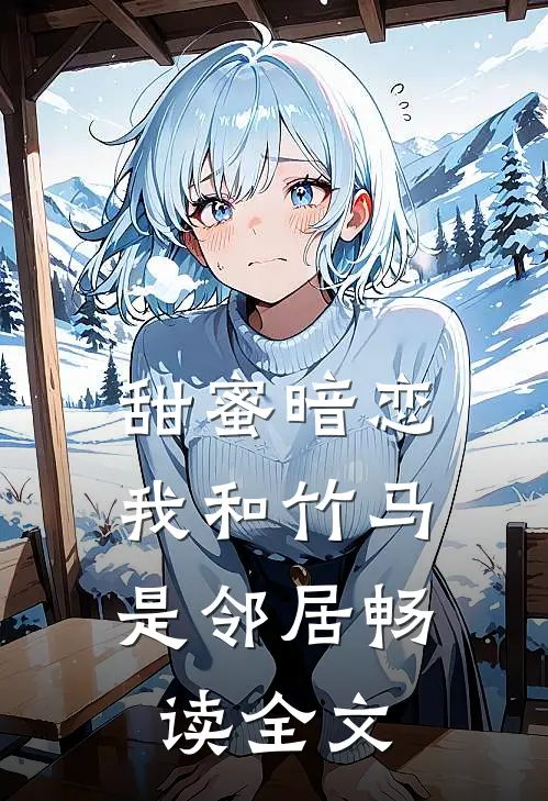 甜蜜暗恋：我和竹马是邻居畅读全文