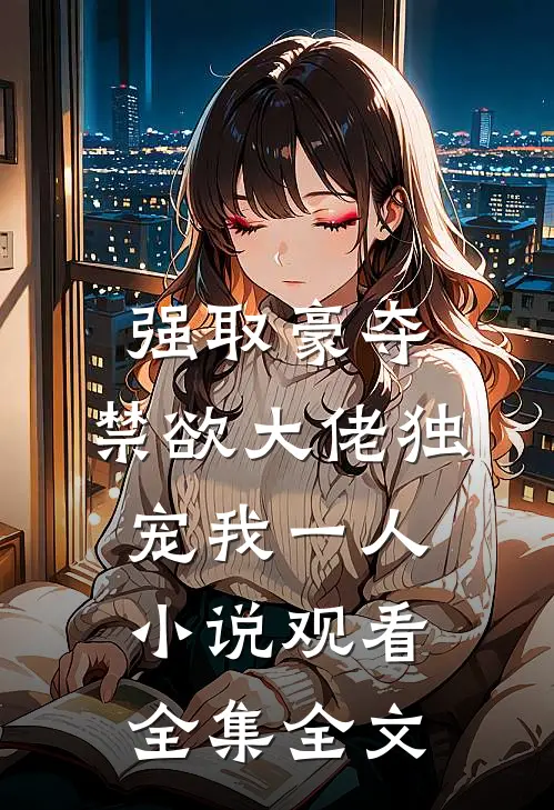 强取豪夺：禁欲大佬独宠我一人小说观看全集全文