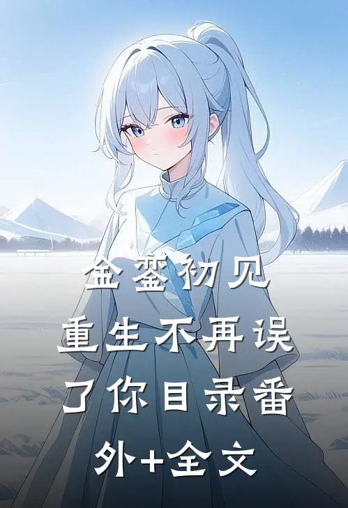 金銮初见，重生不再误了你目录番外+全文