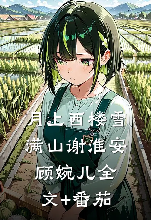 月上西楼雪满山谢淮安顾婉儿全文+番茄