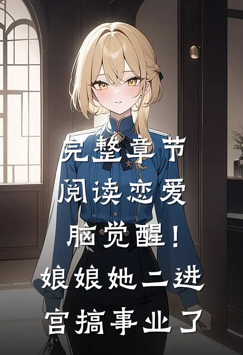 完整章节阅读恋爱脑觉醒！娘娘她二进宫搞事业了