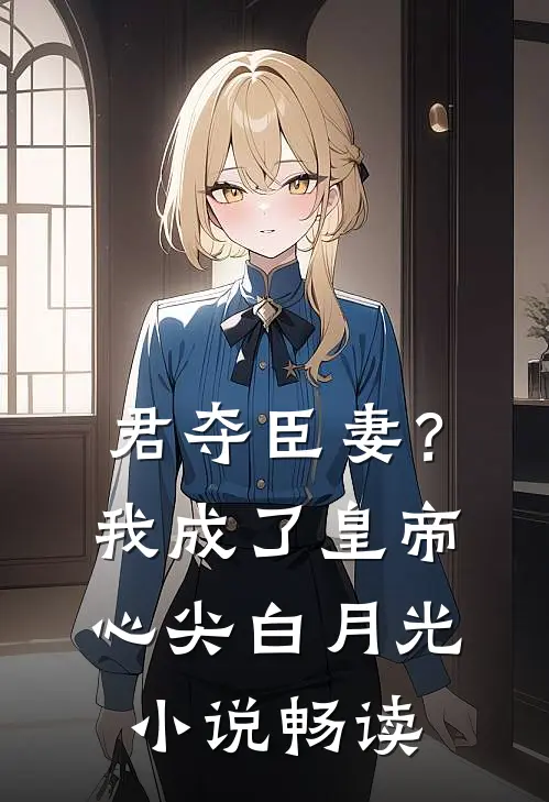 君夺臣妻？我成了皇帝心尖白月光小说畅读