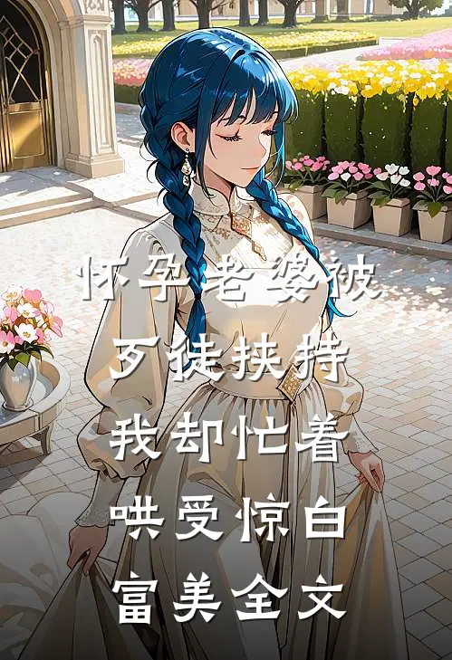 怀孕老婆被歹徒挟持，我却忙着哄受惊白富美全文