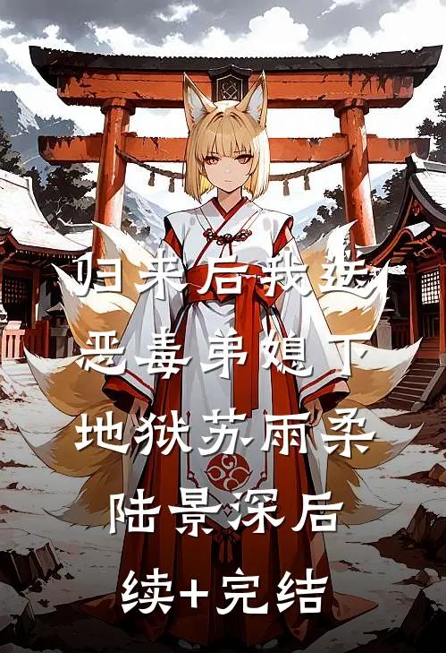 归来后我送恶毒弟媳下地狱苏雨柔陆景深后续+完结