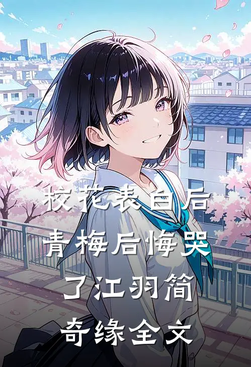 校花表白后，青梅后悔哭了江羽简奇缘全文