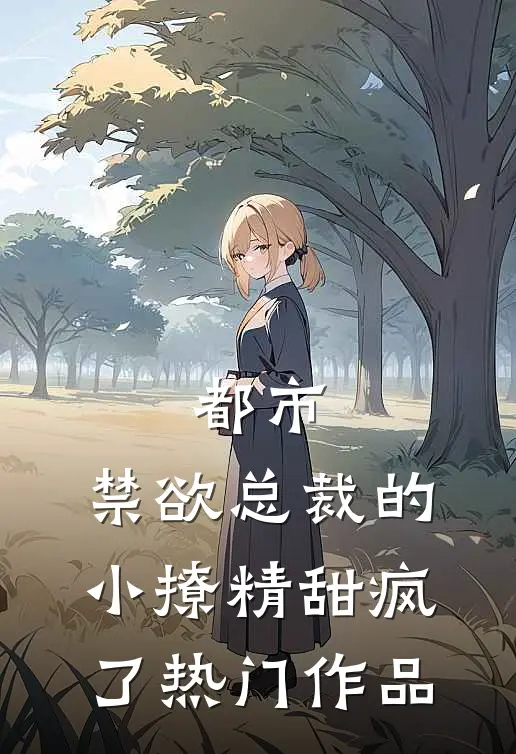 都市：禁欲总裁的小撩精甜疯了热门作品