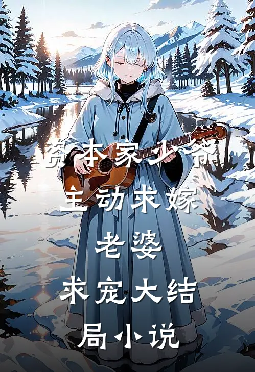 资本家少爷主动求嫁,老婆,求宠大结局小说