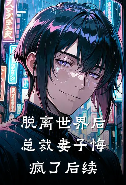 脱离世界后，总裁妻子悔疯了后续