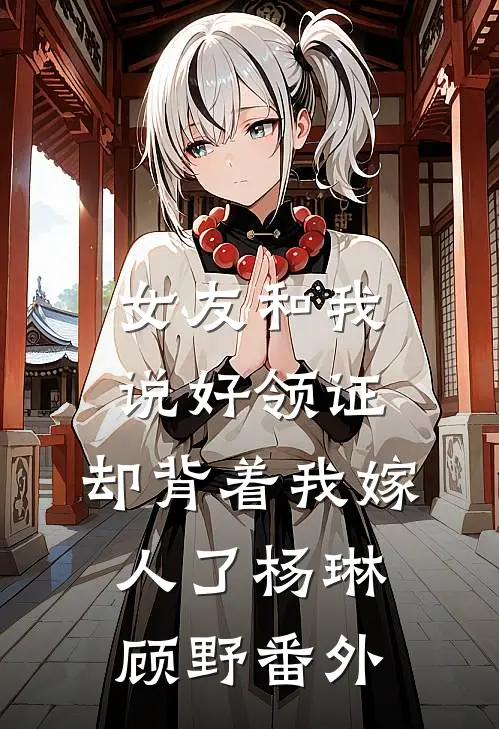 女友和我说好领证，却背着我嫁人了杨琳顾野 番外