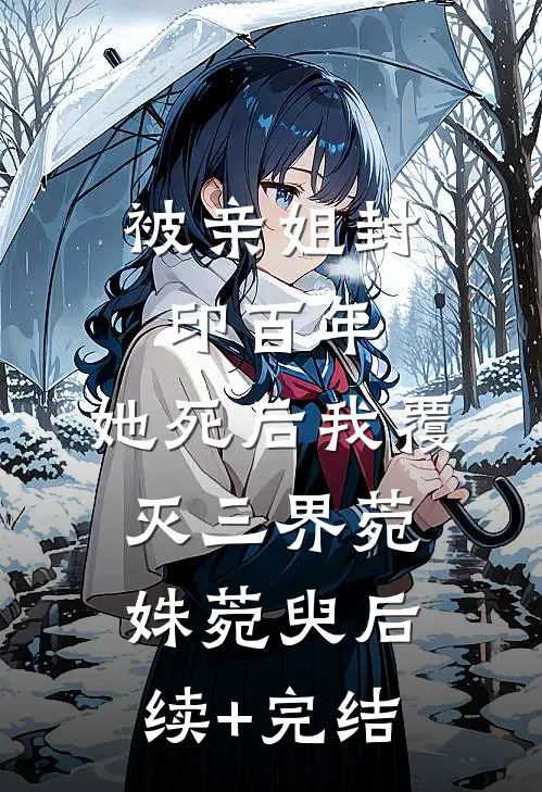 被亲姐封印百年，她死后我覆灭三界菀姝菀臾后续+完结