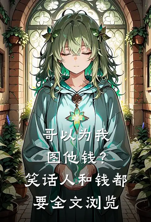 哥以为我图他钱？笑话，人和钱都要全文浏览