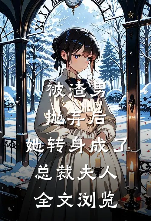 被渣男抛弃后，她转身成了总裁夫人全文浏览