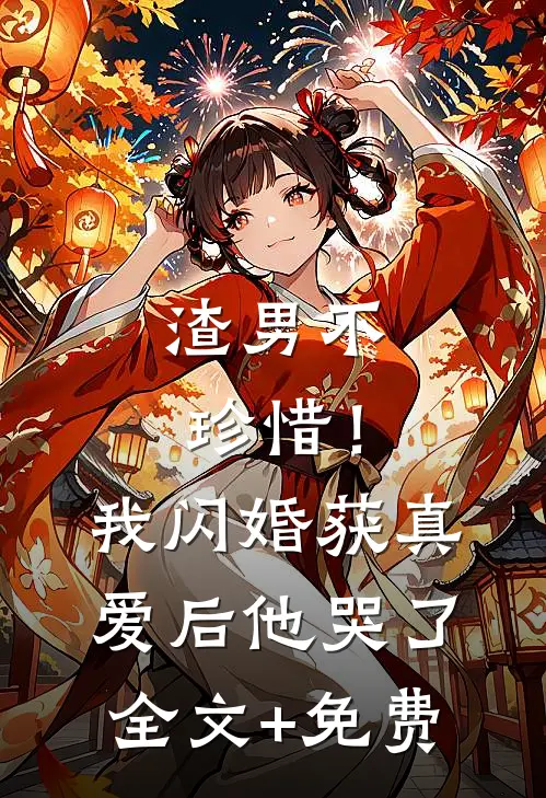 渣男不珍惜！我闪婚获真爱后他哭了全文+免费