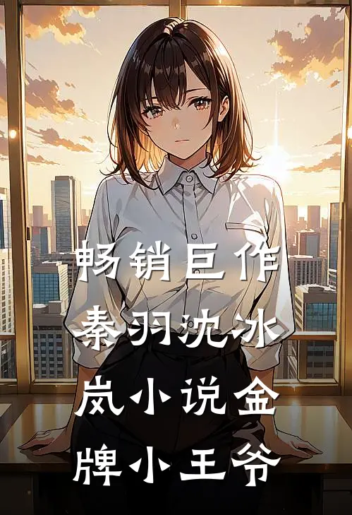 畅销巨作秦羽沈冰岚小说金牌小王爷