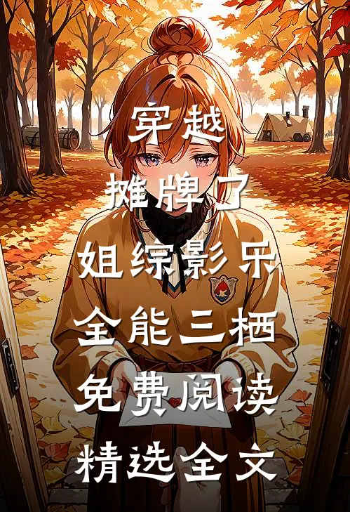 穿越:摊牌了,姐综影乐全能三栖免费阅读精选全文