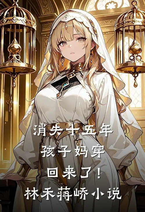 消失十五年，孩子妈穿回来了！林禾蒋峤小说