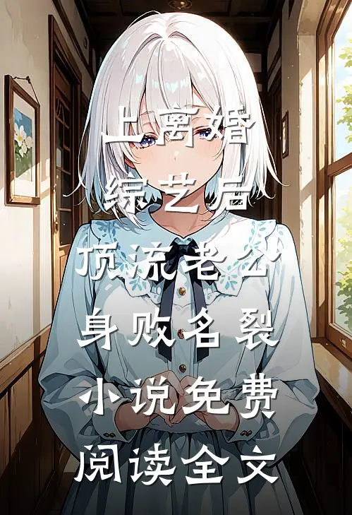 上离婚综艺后，顶流老公身败名裂小说免费阅读全文
