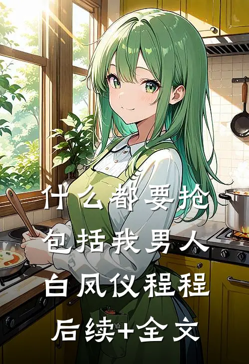 什么都要抢，包括我男人白凤仪程程后续+全文