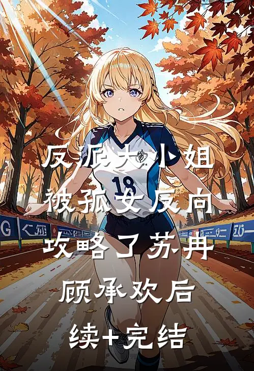 反派大小姐，被孤女反向攻略了苏冉顾承欢后续+完结