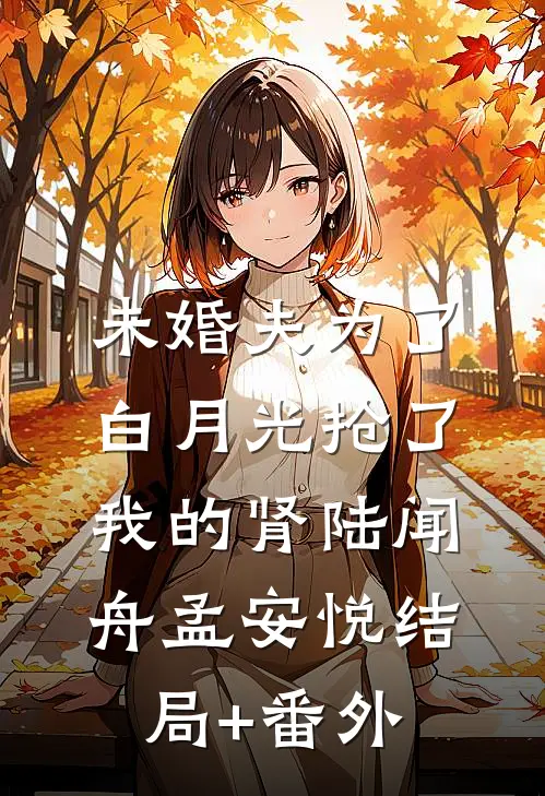 未婚夫为了白月光抢了我的肾陆闻舟孟安悦结局+番外