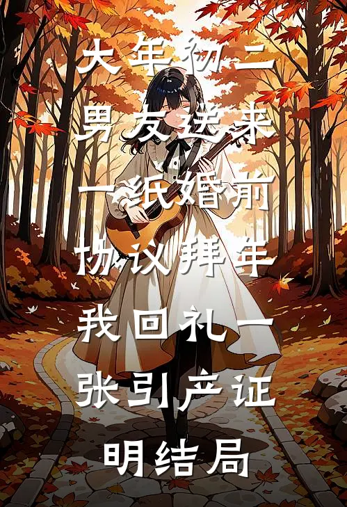 大年初二男友送来一纸婚前协议拜年，我回礼一张引产证明结局