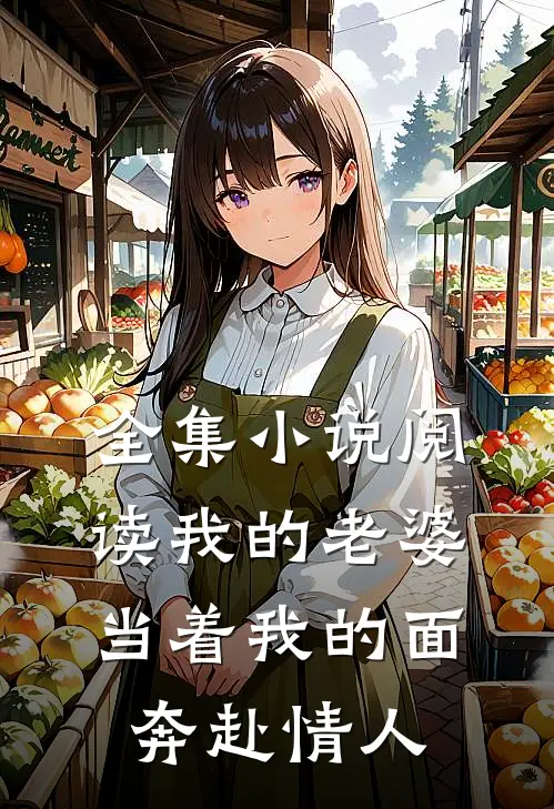 全集小说阅读我的老婆，当着我的面奔赴情人