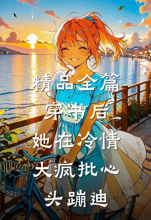 精品全篇穿书后，她在冷情大疯批心头蹦迪
