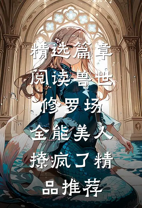 精选篇章阅读兽世修罗场:全能美人撩疯了精品推荐
