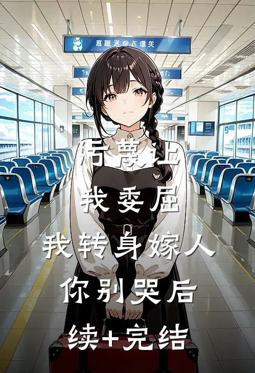 污蔑让我委屈，我转身嫁人你别哭后续+完结
