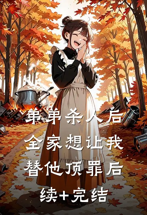 弟弟杀人后，全家想让我替他顶罪后续+完结