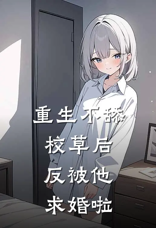 重生不舔校草后，反被他求婚啦