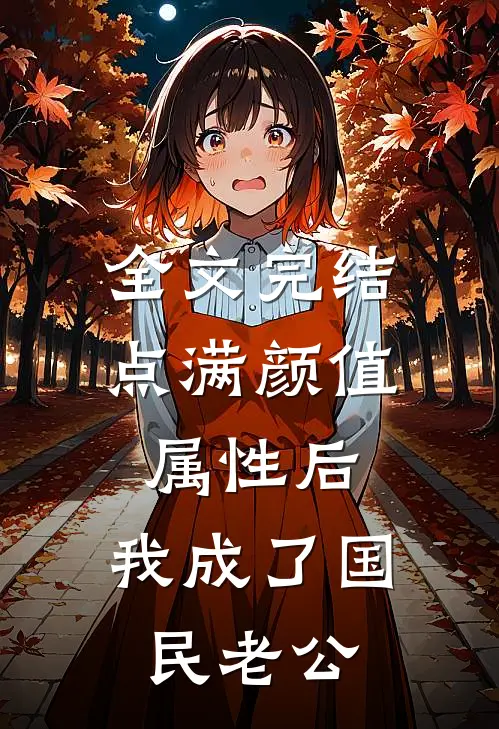 全文完结点满颜值属性后，我成了国民老公