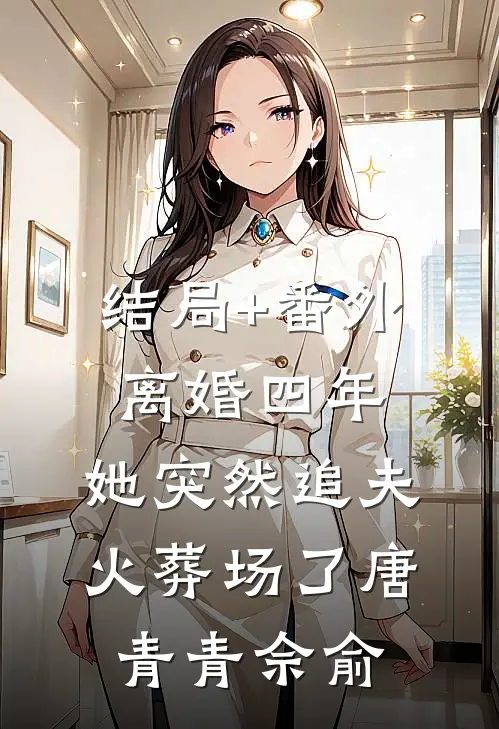 结局+番外离婚四年，她突然追夫火葬场了唐青青佘俞