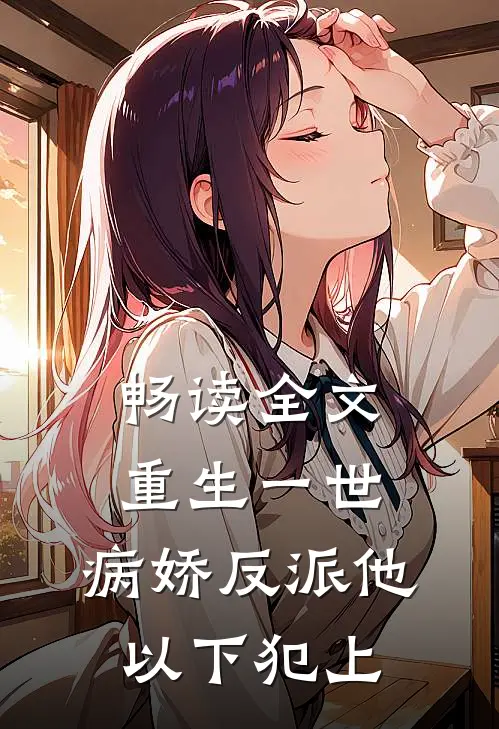 畅读全文重生一世，病娇反派他以下犯上