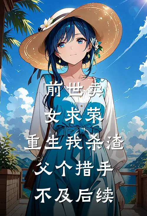 前世卖女求荣，重生我杀渣父个措手不及后续