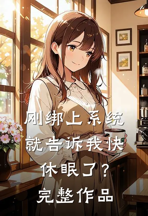 刚绑上系统，就告诉我快休眠了？完整作品