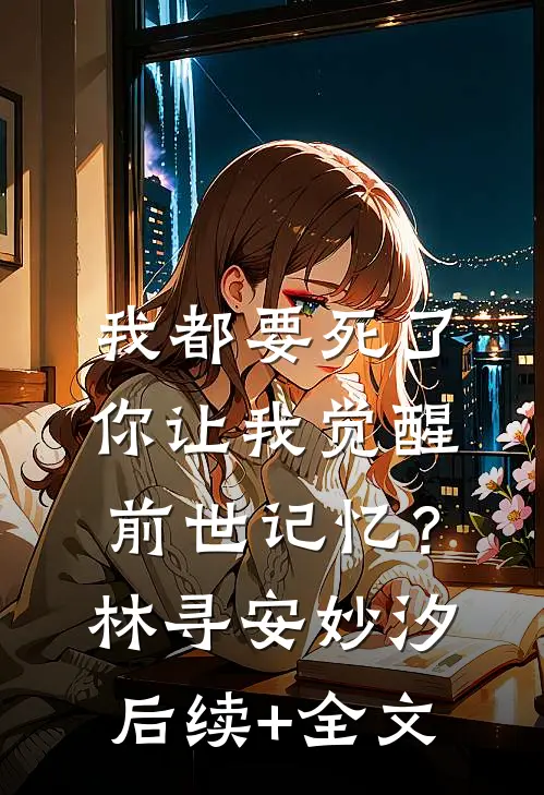 我都要死了，你让我觉醒前世记忆？林寻安妙汐后续+全文