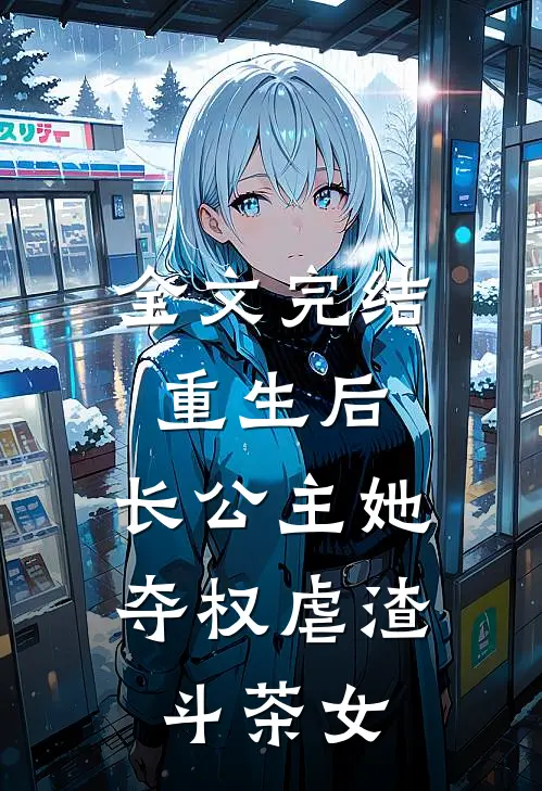 全文完结重生后，长公主她夺权虐渣斗茶女