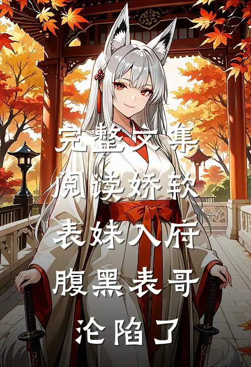 完整文集阅读娇软表妹入府：腹黑表哥沦陷了