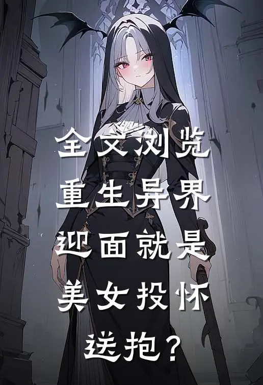 全文浏览重生异界，迎面就是美女投怀送抱？