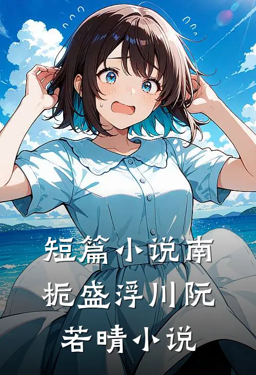 短篇小说南栀盛浮川阮若晴小说