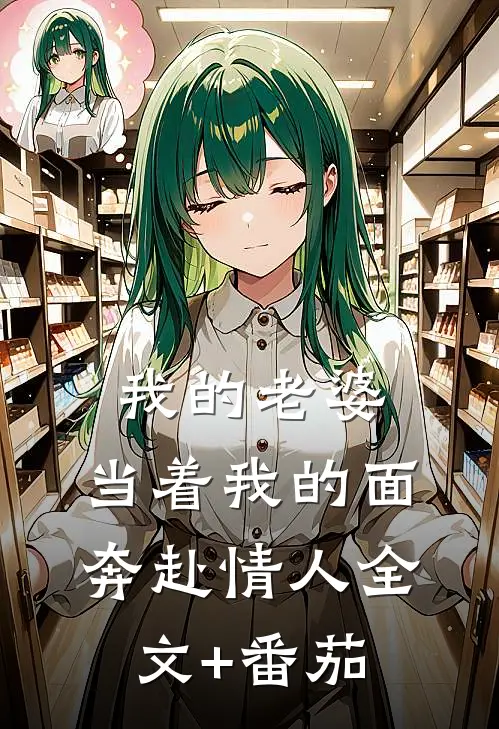 我的老婆，当着我的面奔赴情人全文+番茄