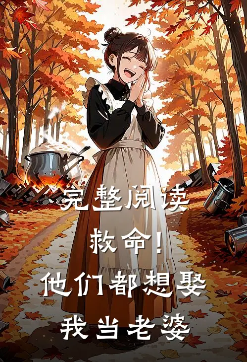 完整阅读救命!他们都想娶我当老婆