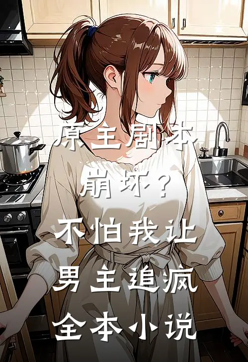 原主剧本崩坏？不怕，我让男主追疯全本小说